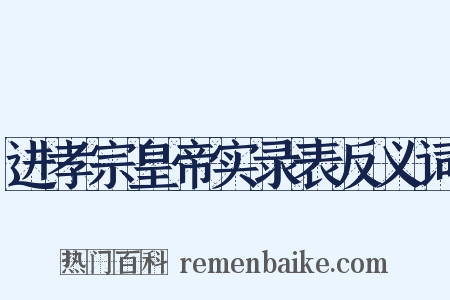 进孝宗皇帝实录表反义词是什么意思的图片